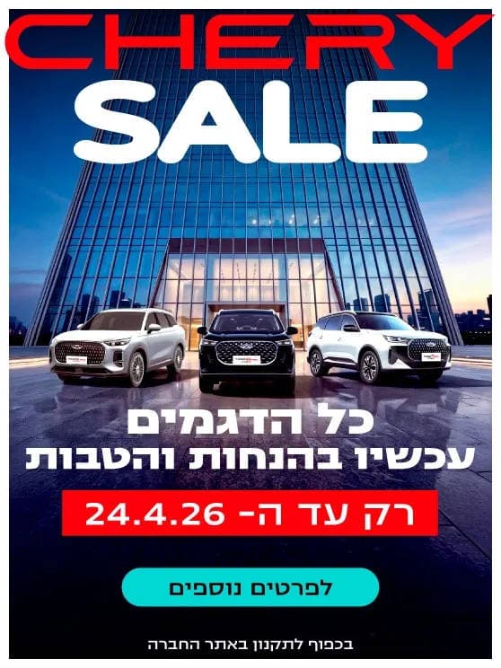 CHERY SALE כל הדגמים עכשיו בהנחות והטבות. רק עד 24 באפריל 2026. בכפוף לתקנון. לפרטים נוספים לחצו כאן